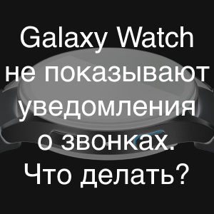 Не отображаются уведомления о звонках на Galaxy Watch - что делать?