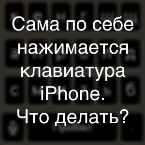 Сама по себе нажимается клавиатура на iPhone - что делать? Личный опыт!