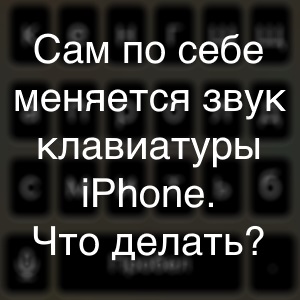 Сам по себе изменяется звук (громче, тише) клавиатуры iPhone - что делать?